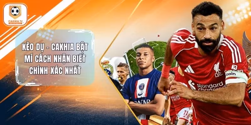 Kèo Dụ – Cakhia Bật Mí Cách Nhận Biết Chính Xác Nhất 