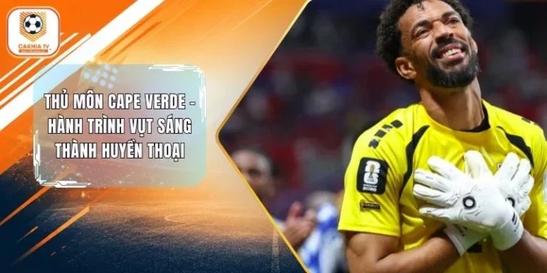 Thủ Môn Cape Verde - Hành Trình Vụt Sáng Thành Huyền Thoại